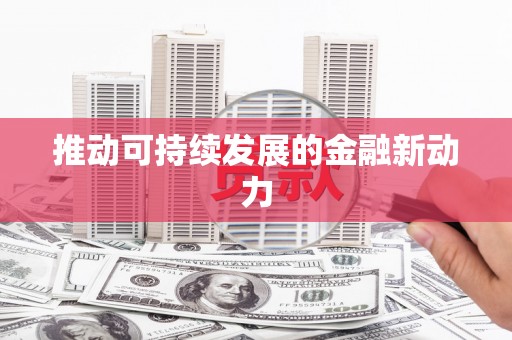 富锦推动可持续发展的金融新动力