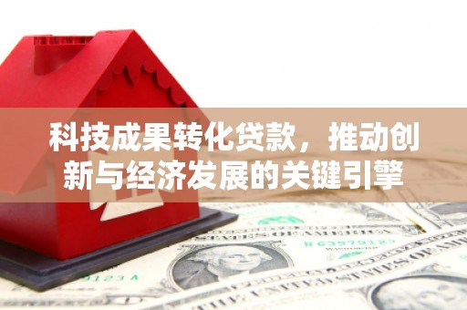 富锦科技成果转化贷款，推动创新与经济发展的关键引擎