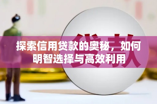 富锦探索信用贷款的奥秘，如何明智选择与高效利用