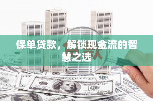 富锦保单贷款，解锁现金流的智慧之选