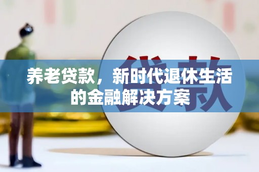 富锦养老贷款，新时代退休生活的金融解决方案