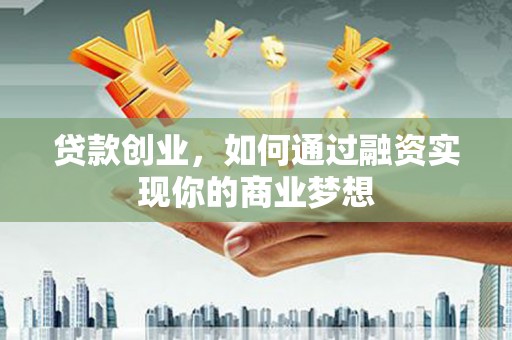 富锦贷款创业，如何通过融资实现你的商业梦想