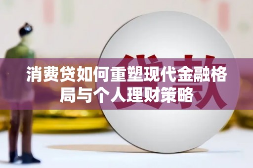 富锦消费贷如何重塑现代金融格局与个人理财策略