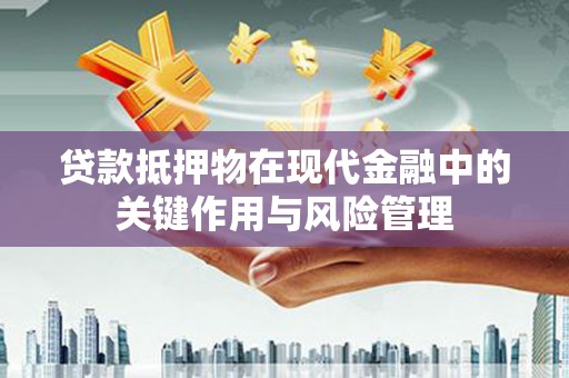 富锦贷款抵押物在现代金融中的关键作用与风险管理