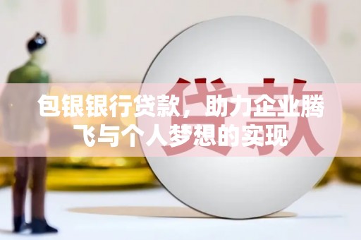 富锦包银银行贷款，助力企业腾飞与个人梦想的实现