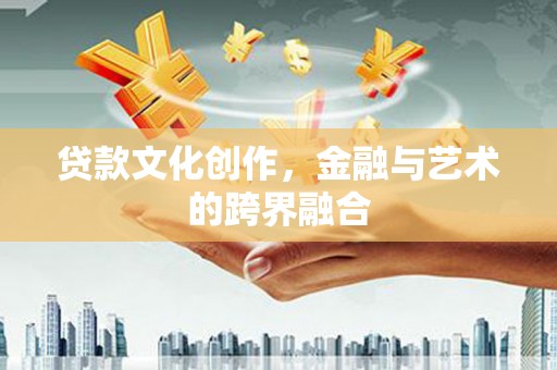 富锦贷款文化创作，金融与艺术的跨界融合