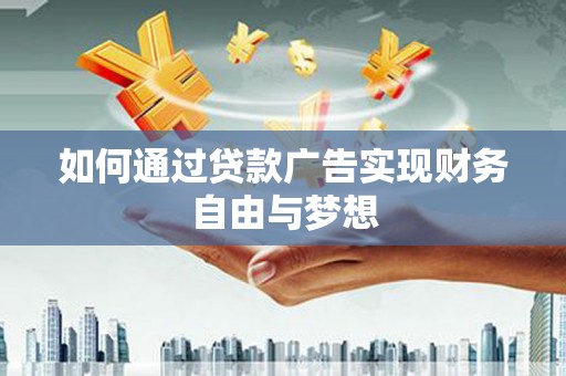 富锦如何通过贷款广告实现财务自由与梦想