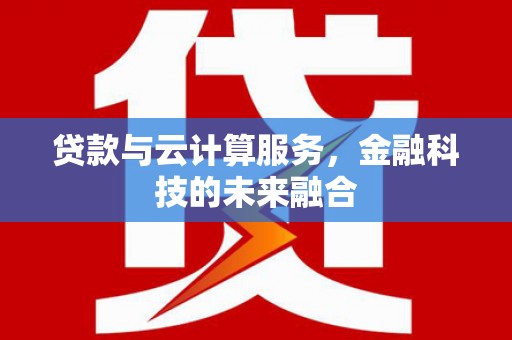 富锦贷款与云计算服务，金融科技的未来融合