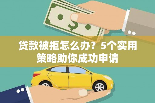 富锦贷款被拒怎么办？5个实用策略助你成功申请
