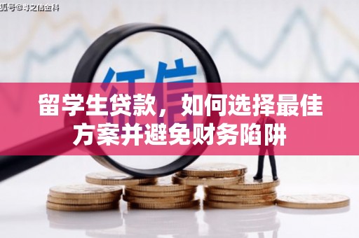 富锦留学生贷款，如何选择最佳方案并避免财务陷阱