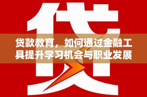 富锦贷款教育，如何通过金融工具提升学习机会与职业发展
