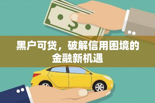 富锦黑户可贷，破解信用困境的金融新机遇