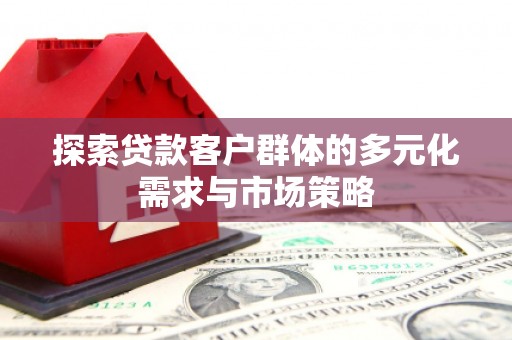 富锦探索贷款客户群体的多元化需求与市场策略