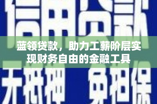富锦蓝领贷款，助力工薪阶层实现财务自由的金融工具