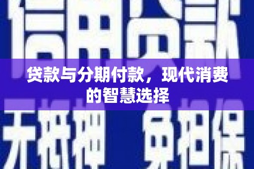 富锦贷款与分期付款，现代消费的智慧选择