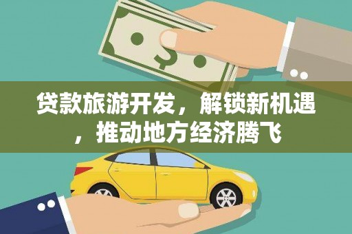 富锦贷款旅游开发，解锁新机遇，推动地方经济腾飞