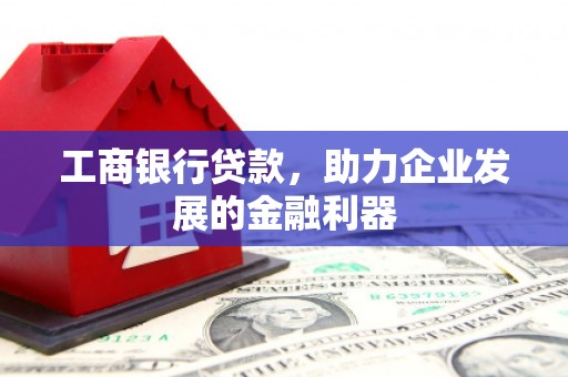 富锦工商银行贷款，助力企业发展的金融利器