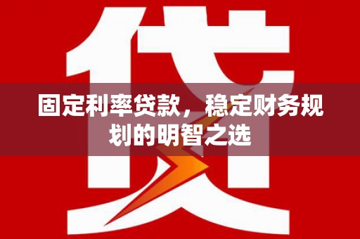 富锦固定利率贷款，稳定财务规划的明智之选