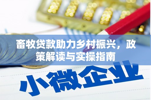 富锦畜牧贷款助力乡村振兴，政策解读与实操指南