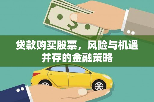 富锦贷款购买股票，风险与机遇并存的金融策略