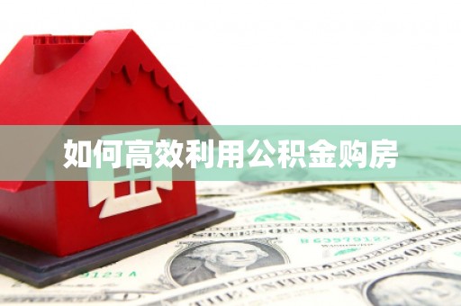 富锦如何高效利用公积金购房