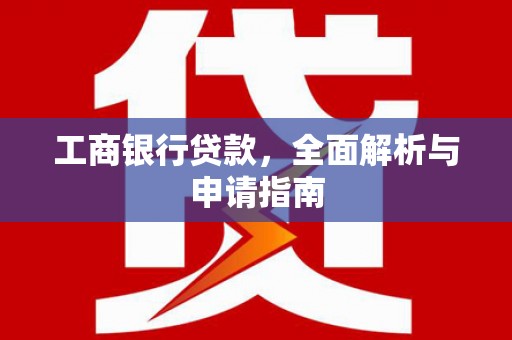 富锦工商银行贷款，全面解析与申请指南