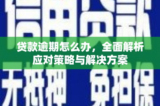 富锦贷款逾期怎么办，全面解析应对策略与解决方案
