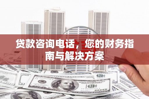 富锦贷款咨询电话，您的财务指南与解决方案
