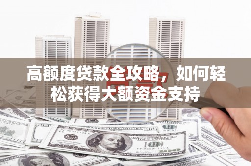 富锦高额度贷款全攻略，如何轻松获得大额资金支持