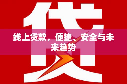 富锦线上贷款，便捷、安全与未来趋势