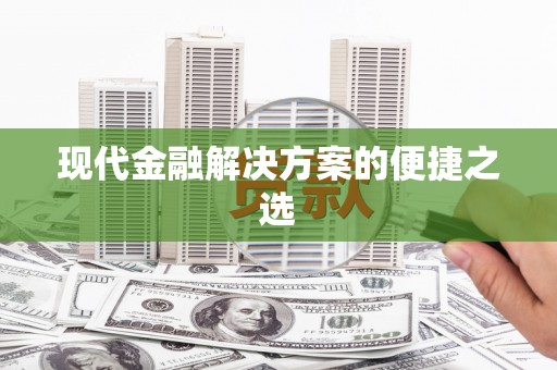 富锦现代金融解决方案的便捷之选