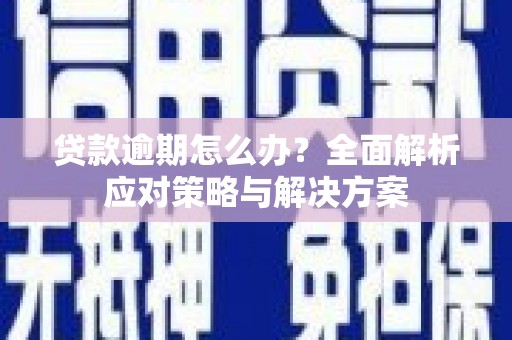 富锦贷款逾期怎么办？全面解析应对策略与解决方案