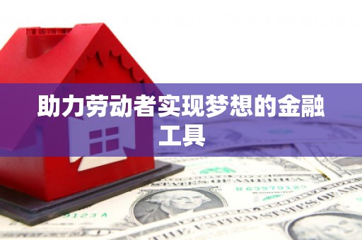 富锦助力劳动者实现梦想的金融工具
