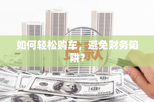 富锦如何轻松购车，避免财务陷阱？