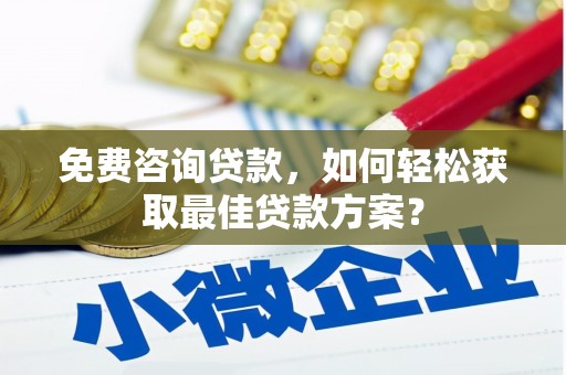 富锦免费咨询贷款，如何轻松获取最佳贷款方案？
