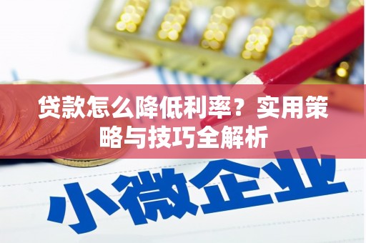 富锦贷款怎么降低利率？实用策略与技巧全解析